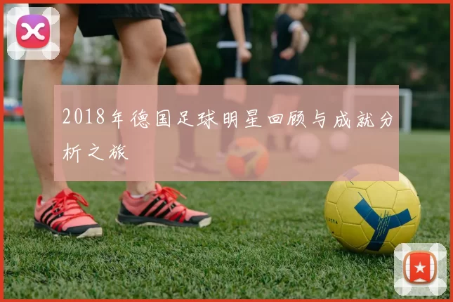 2018年德国足球明星回顾与成就分析之旅
