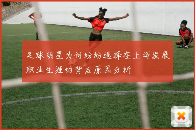 足球明星为何纷纷选择在上海发展职业生涯的背后原因分析