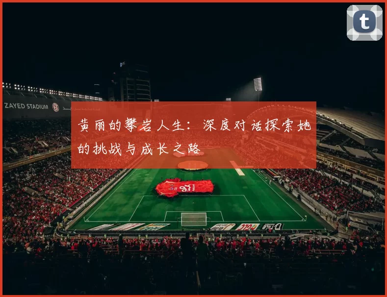 黄丽的攀岩人生：深度对话探索她的挑战与成长之路