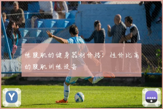 练腹肌的健身器材价格：性价比高的腹肌训练设备