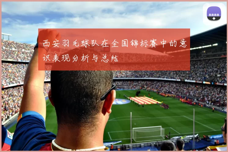 西安羽毛球队在全国锦标赛中的意识表现分析与总结