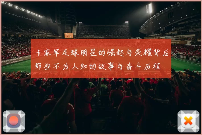 卡家军足球明星的崛起与荣耀背后那些不为人知的故事与奋斗历程