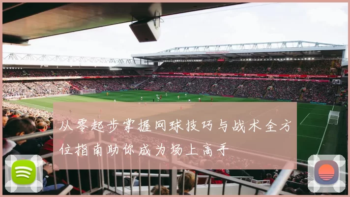 从零起步掌握网球技巧与战术全方位指南助你成为场上高手