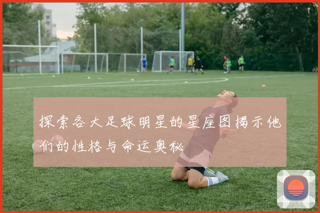 探索各大足球明星的星座图揭示他们的性格与命运奥秘