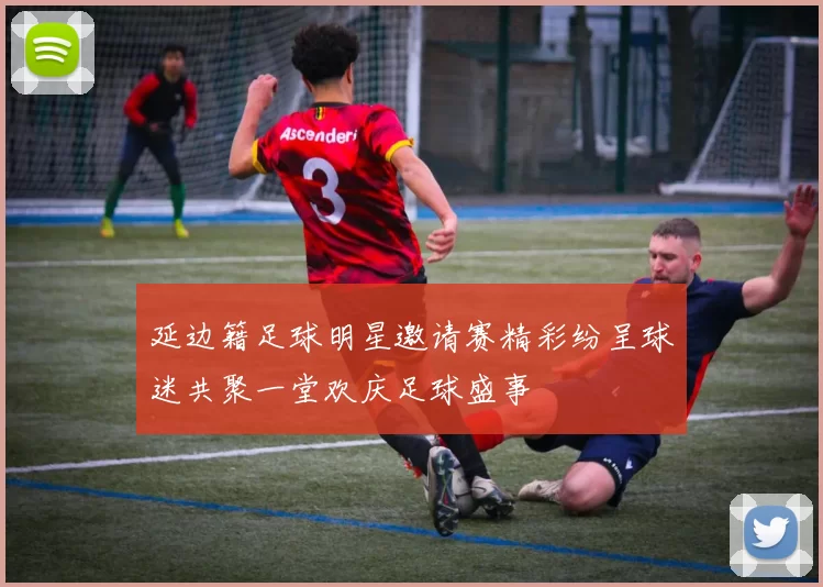 延边籍足球明星邀请赛精彩纷呈球迷共聚一堂欢庆足球盛事