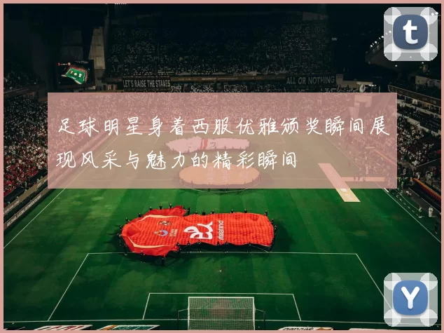 足球明星身着西服优雅颁奖瞬间展现风采与魅力的精彩瞬间