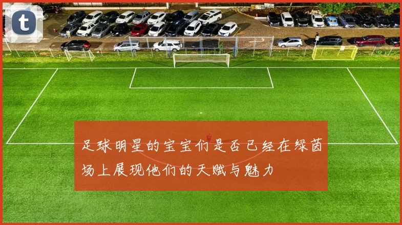 足球明星的宝宝们是否已经在绿茵场上展现他们的天赋与魅力