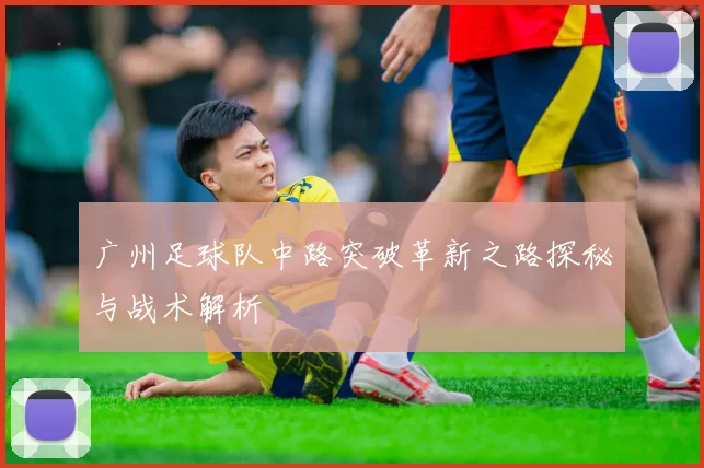 广州足球队中路突破革新之路探秘与战术解析