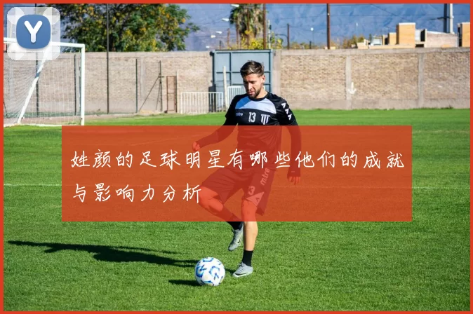 姓颜的足球明星有哪些他们的成就与影响力分析