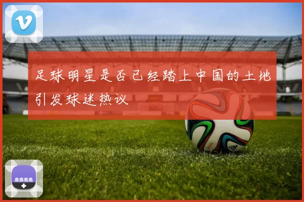 足球明星是否已经踏上中国的土地引发球迷热议