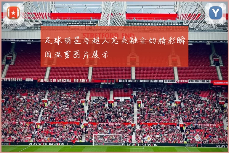 足球明星与超人完美融合的精彩瞬间混剪图片展示