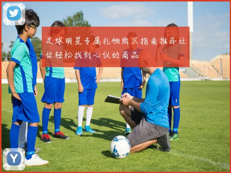 足球明星专属礼物购买指南推荐让你轻松找到心仪的商品