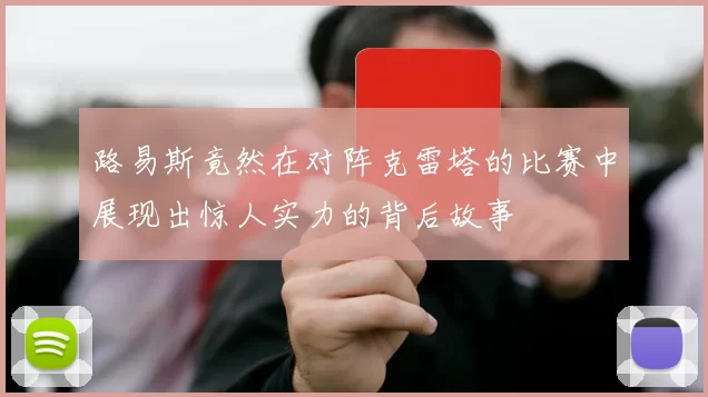 路易斯竟然在对阵克雷塔的比赛中展现出惊人实力的背后故事