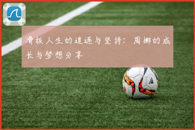 滑板人生的追逐与坚持：周娜的成长与梦想分享