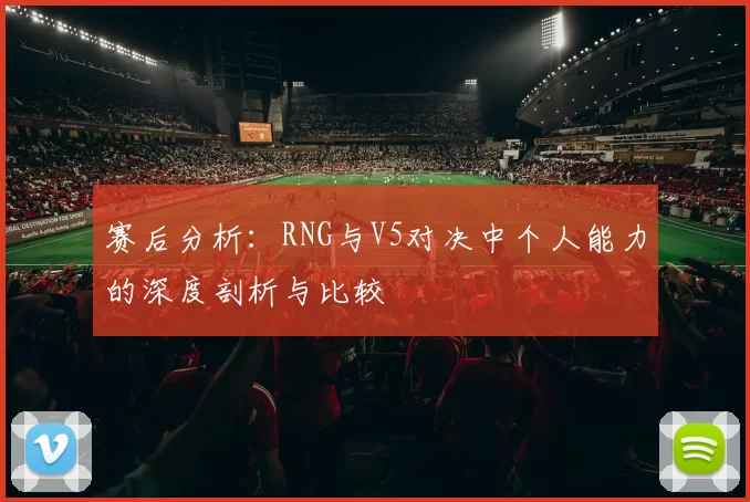 赛后分析：RNG与V5对决中个人能力的深度剖析与比较