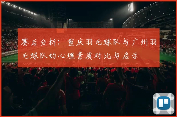 赛后分析：重庆羽毛球队与广州羽毛球队的心理素质对比与启示