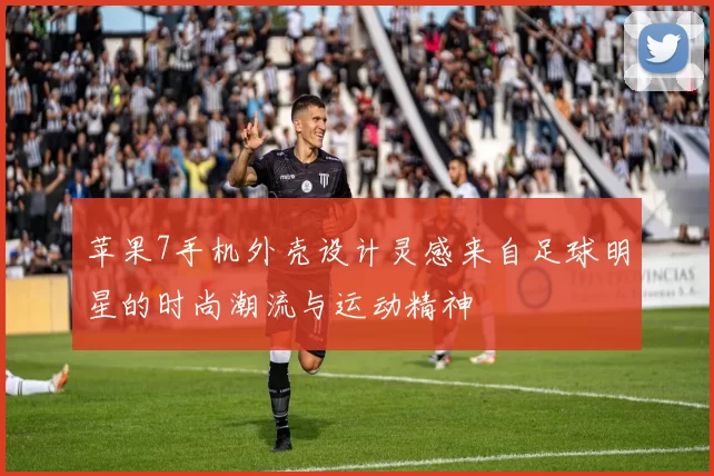 苹果7手机外壳设计灵感来自足球明星的时尚潮流与运动精神