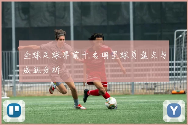 全球足球界前十名明星球员盘点与成就分析
