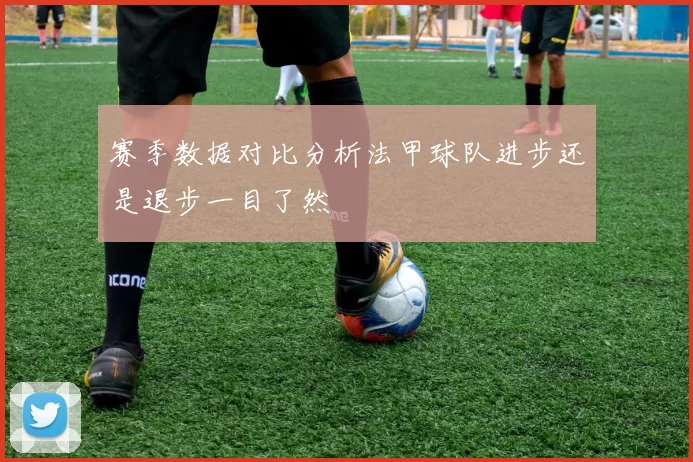赛季数据对比分析法甲球队进步还是退步一目了然