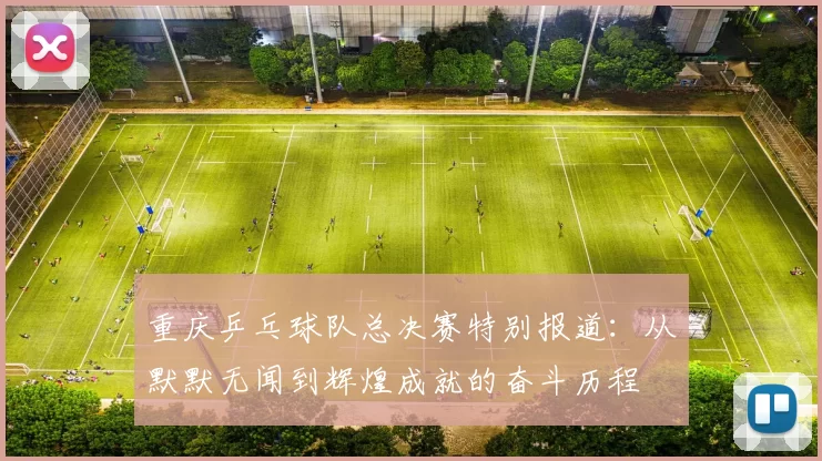 重庆乒乓球队总决赛特别报道：从默默无闻到辉煌成就的奋斗历程