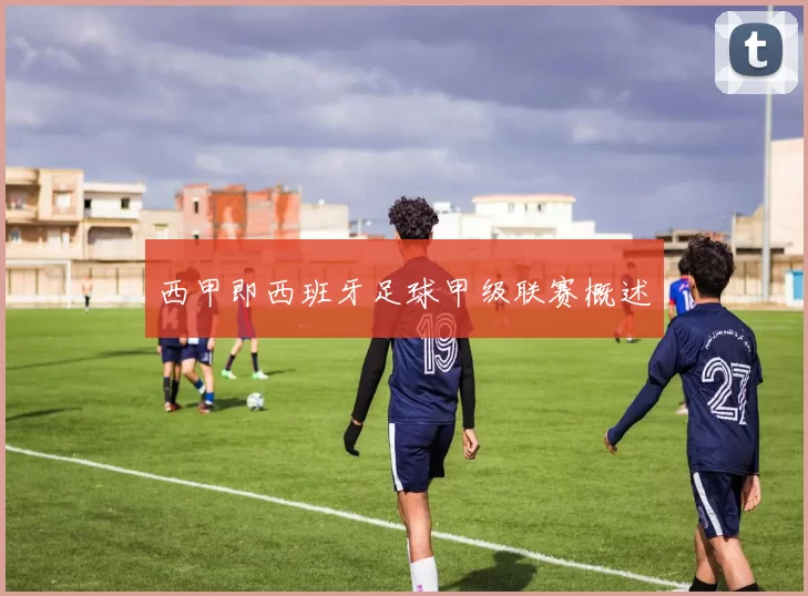 西甲即西班牙足球甲级联赛概述