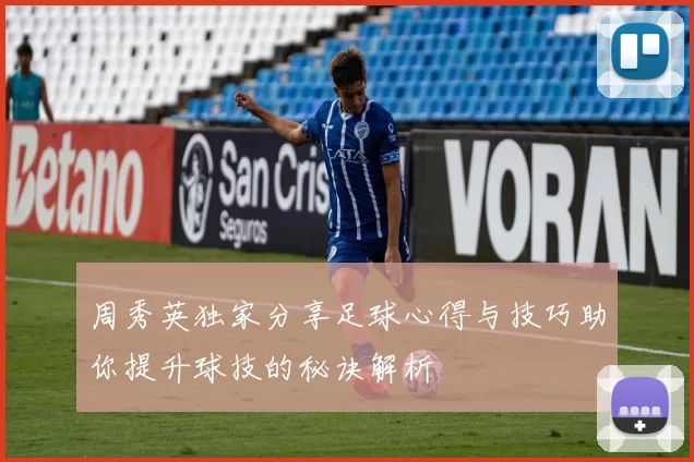 周秀英独家分享足球心得与技巧助你提升球技的秘诀解析