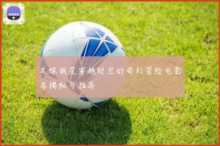 足球明星穿越时空的奇幻冒险电影名揭秘与推荐