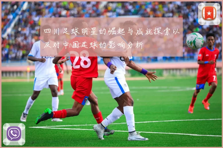 四川足球明星的崛起与成就探索以及对中国足球的影响分析