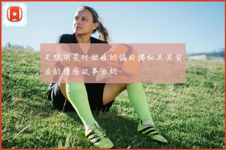 足球明星对甜妹的偏好揭秘及其背后的情感故事分析