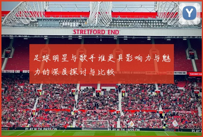 足球明星与歌手谁更具影响力与魅力的深度探讨与比较