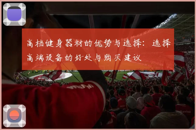 高档健身器材的优势与选择：选择高端设备的好处与购买建议