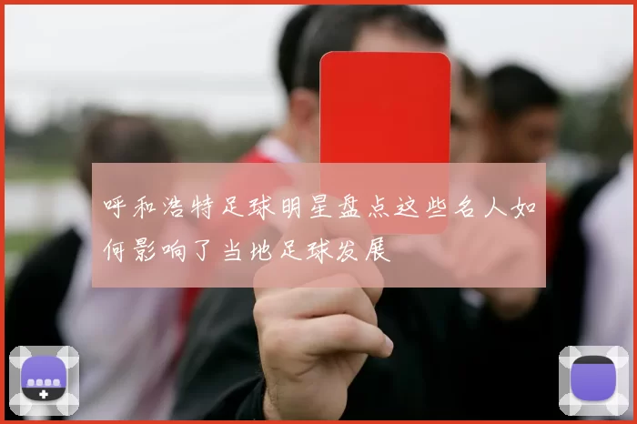 呼和浩特足球明星盘点这些名人如何影响了当地足球发展
