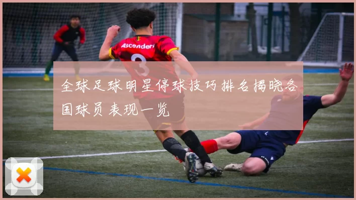 全球足球明星停球技巧排名揭晓各国球员表现一览