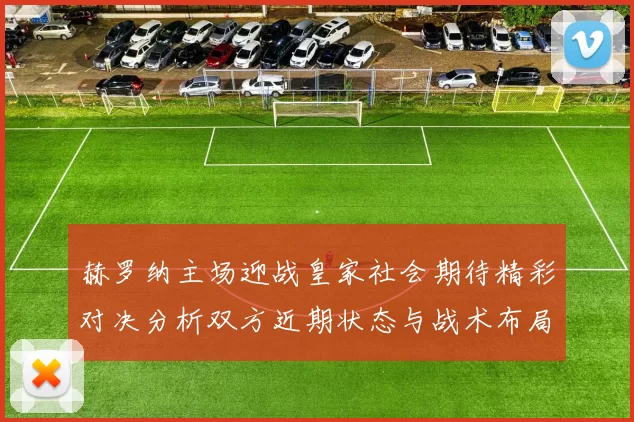 赫罗纳主场迎战皇家社会期待精彩对决分析双方近期状态与战术布局