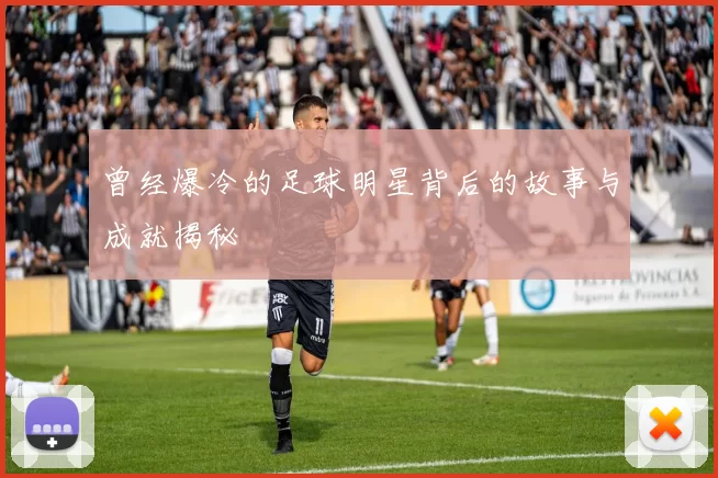 曾经爆冷的足球明星背后的故事与成就揭秘