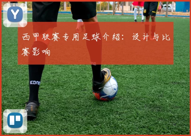 西甲联赛专用足球介绍：设计与比赛影响