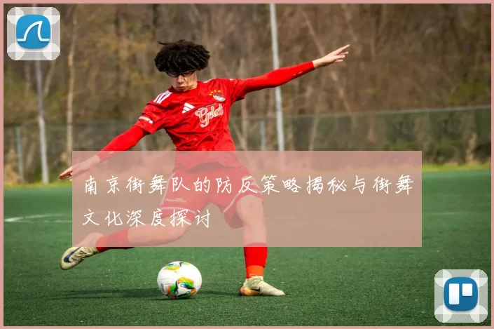 南京街舞队的防反策略揭秘与街舞文化深度探讨