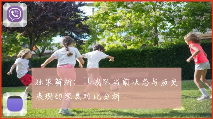 独家解析：IG战队当前状态与历史表现的深度对比分析