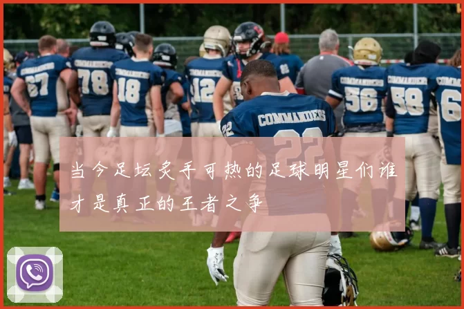 当今足坛炙手可热的足球明星们谁才是真正的王者之争
