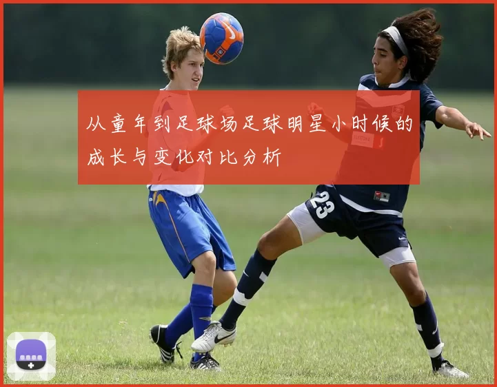从童年到足球场足球明星小时候的成长与变化对比分析