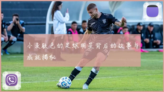 小麦肤色的足球明星背后的故事与成就揭秘