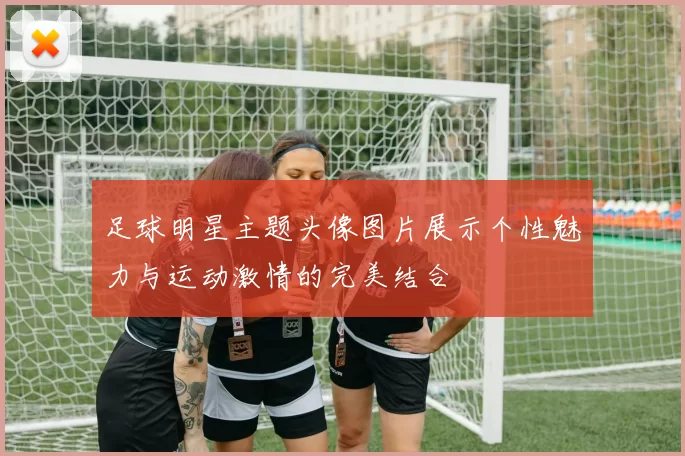 足球明星主题头像图片展示个性魅力与运动激情的完美结合