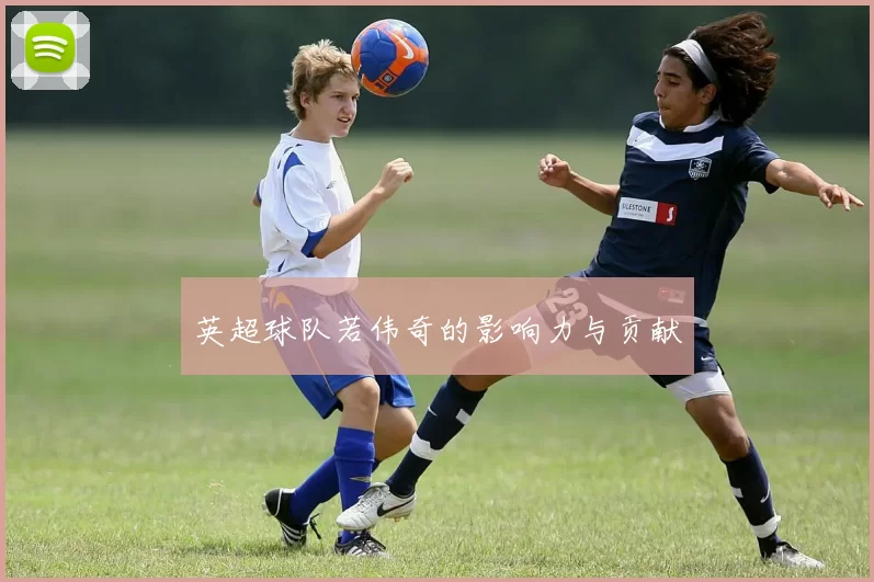 英超球队若伟奇的影响力与贡献