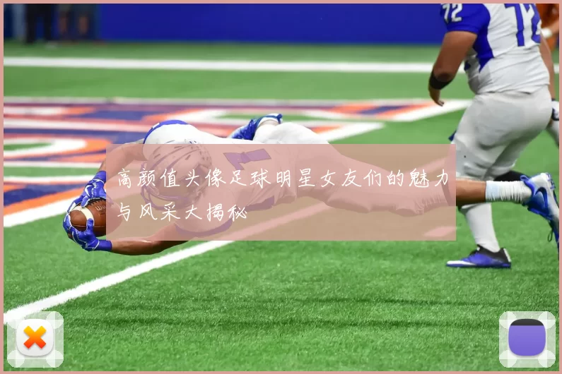 高颜值头像足球明星女友们的魅力与风采大揭秘
