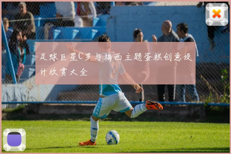 足球巨星C罗与梅西主题蛋糕创意设计欣赏大全