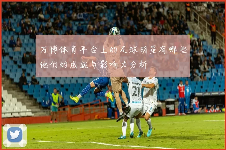 万博体育平台上的足球明星有哪些他们的成就与影响力分析
