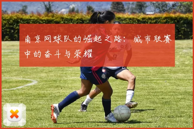 南京网球队的崛起之路：城市联赛中的奋斗与荣耀