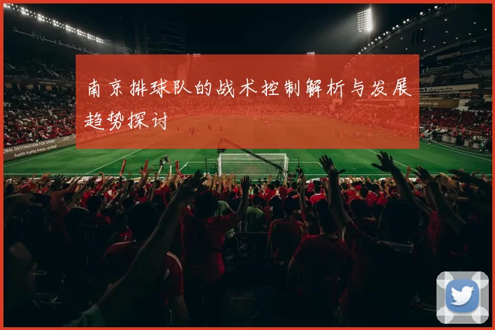 南京排球队的战术控制解析与发展趋势探讨