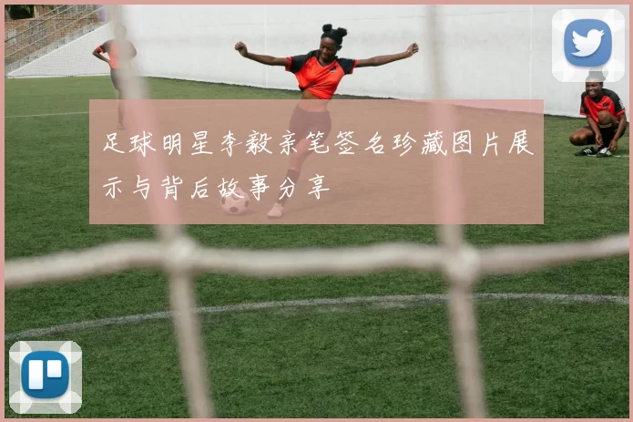 足球明星李毅亲笔签名珍藏图片展示与背后故事分享