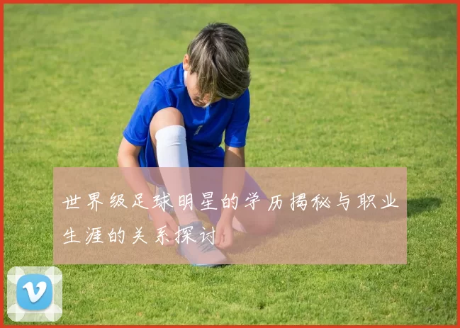 世界级足球明星的学历揭秘与职业生涯的关系探讨